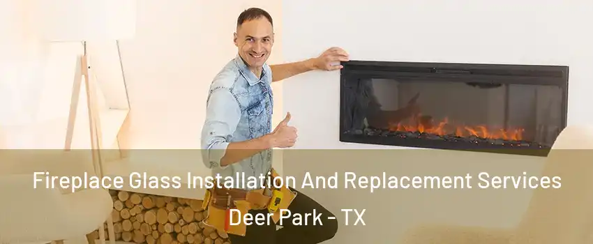  Fireplace Glass Installation And Replacement Services Deer Park - TX
