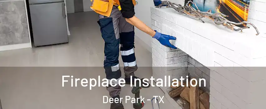  Fireplace Installation Deer Park - TX