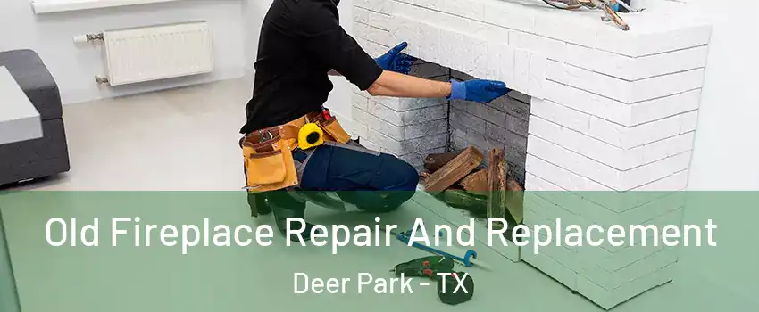  Old Fireplace Repair And Replacement Deer Park - TX
