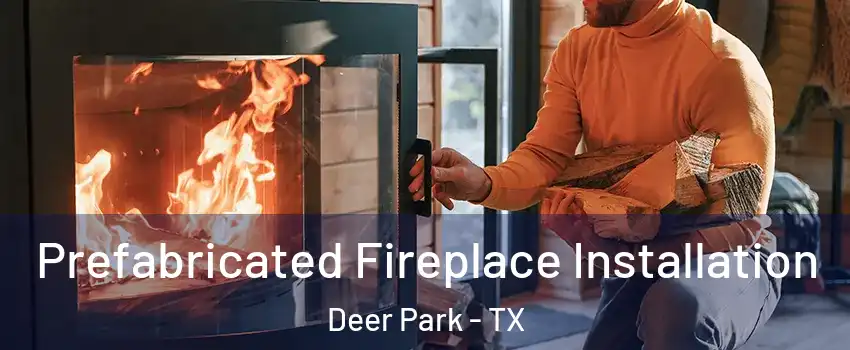  Prefabricated Fireplace Installation Deer Park - TX