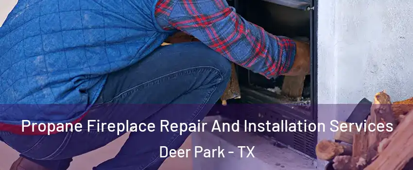  Propane Fireplace Repair And Installation Services Deer Park - TX