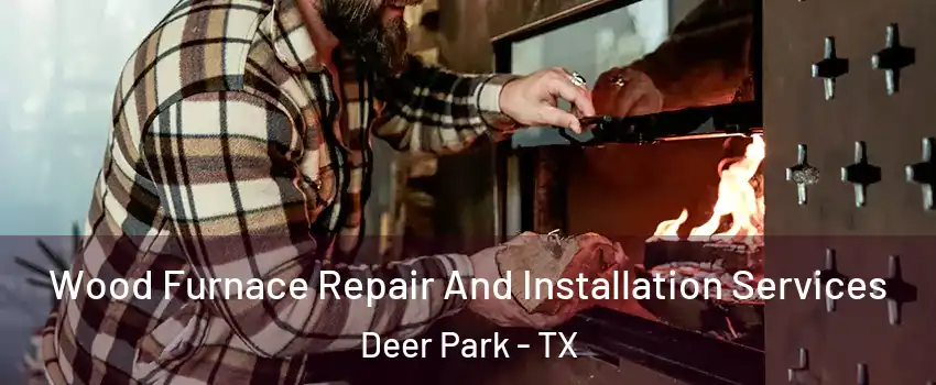  Wood Furnace Repair And Installation Services Deer Park - TX